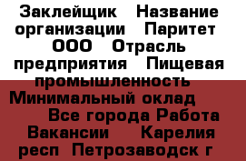 Заклейщик › Название организации ­ Паритет, ООО › Отрасль предприятия ­ Пищевая промышленность › Минимальный оклад ­ 28 250 - Все города Работа » Вакансии   . Карелия респ.,Петрозаводск г.